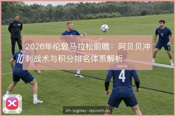 2026年伦敦马拉松前瞻:阿贝贝冲刺战术与积分排名体系解析