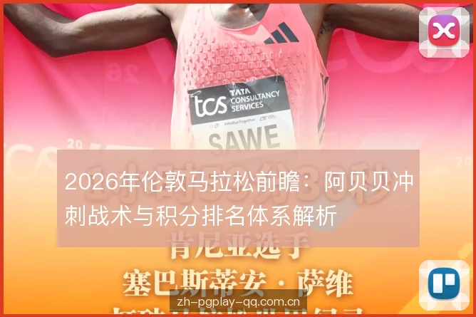 2026年伦敦马拉松前瞻:阿贝贝冲刺战术与积分排名体系解析 2026年伦敦马拉松前瞻:阿贝贝冲刺战术与积分排名体系解析