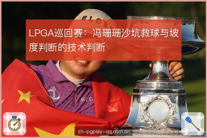 LPGA巡回赛:冯珊珊沙坑救球与坡度判断的技术判断 LPGA巡回赛:冯珊珊沙坑救球与坡度判断的技术判断