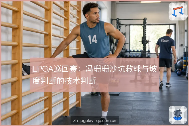 LPGA巡回赛:冯珊珊沙坑救球与坡度判断的技术判断