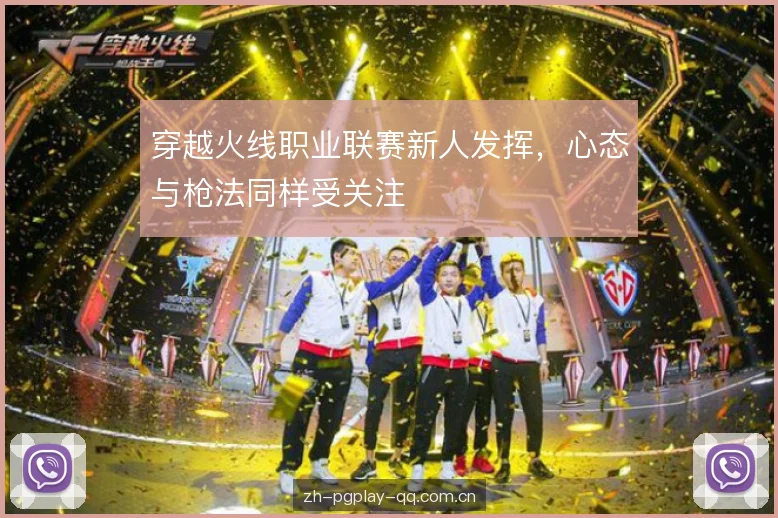 穿越火线职业联赛新人发挥，心态与枪法同样受关注
